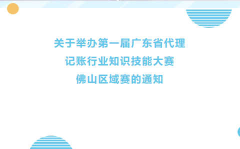秀出专业实力！第一届广东省代理记账行业知识技能大赛佛山区域赛正式开启